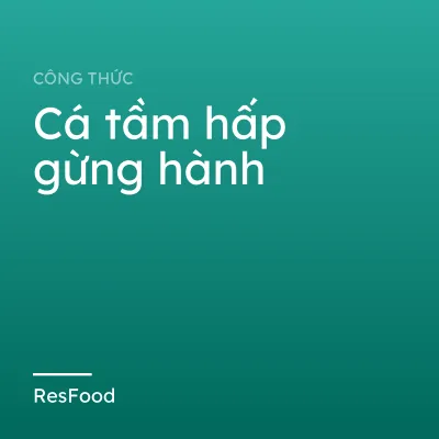 Công thức và cách làm món cá tầm hấp gừng hành